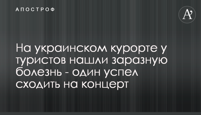 На украинском курорте у туристов нашли заразную болезнь - один успел сходить на концерт