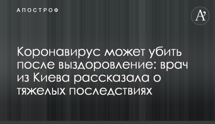 Коронавирус может убить после выздоровление: врач из Киева рассказала о тяжелых последствиях