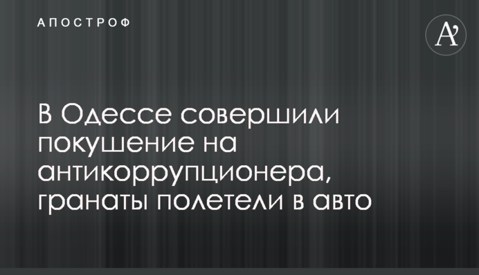 В Одессе совершили покушение на антикоррупционера, гранаты полетели в авто