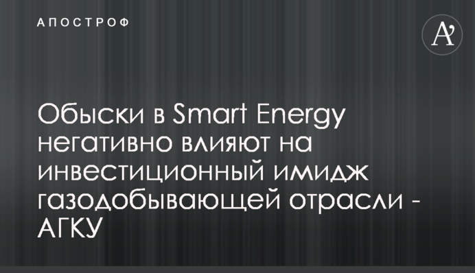 Обшуки в Smart Energy негативно впливають на інвестиційний імідж газодобувної галузі - АГКУ