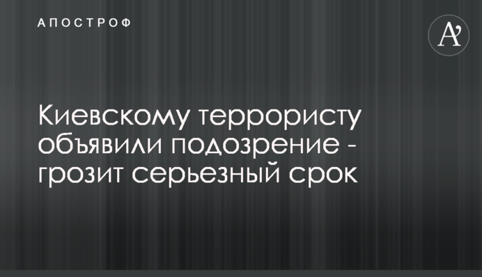 Київському терористові оголосили підозру - загрожує серйозний термін