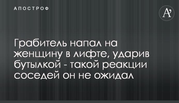 Грабіжник напав на жінку в ліфті, вдаривши пляшкою - такої реакції сусідів він не очікував