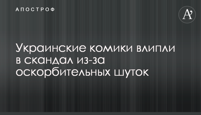 Украинские комики влипли в скандал из-за оскорбительных шуток