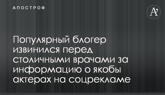 Популярний блогер вибачився перед столичними лікарями за інформацію про нібито акторів на соцрекламі
