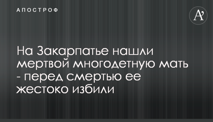 На Закарпатті знайшли мертвою багатодітну матір - перед смертю її жорстоко побили