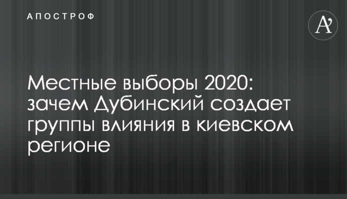 Місцеві вибори 2020: навіщо Дубинський створює групи впливу в київському регіоні