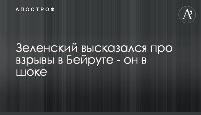 Зеленський висловився про вибухи в Бейруті - він в шоці