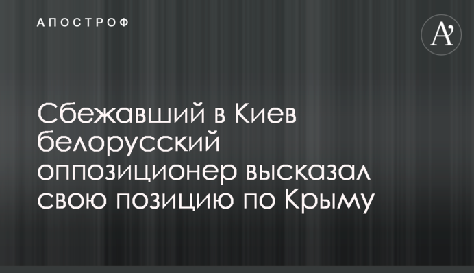 Білоруський опозиціонер, який втік до Києва, висловив свою позицію щодо Криму