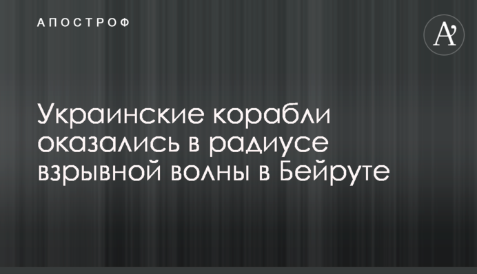 Українські кораблі виявилися в радіусі вибухової хвилі в Бейруті