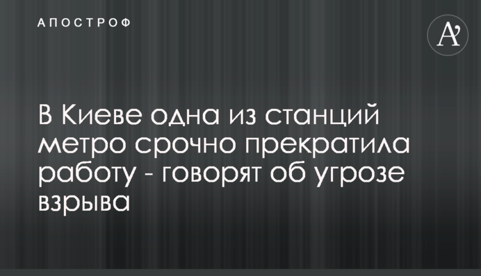 У Києві одна зі станцій метро терміново припинила роботу - говорять про загрозу вибуху