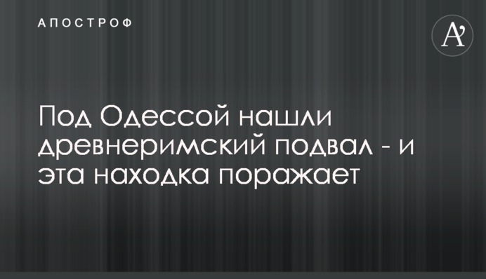 Під Одесою виявили давньоримський підвал - і ця знахідка вражає