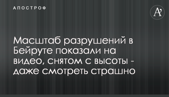 Масштаб руйнувань в Бейруті показали на відео, знятому з висоти - навіть дивитися страшно