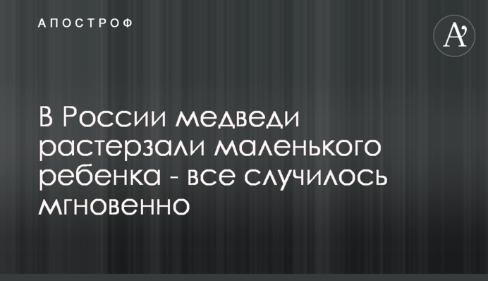 У Росії ведмеді роздерли маленьку дитину - все сталося миттєво