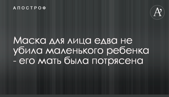 Маска для обличчя ледь не вбила маленьку дитину - її мати була вражена