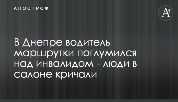 У Дніпрі водій маршрутки поглумився над інвалідом - люди в салоні кричали