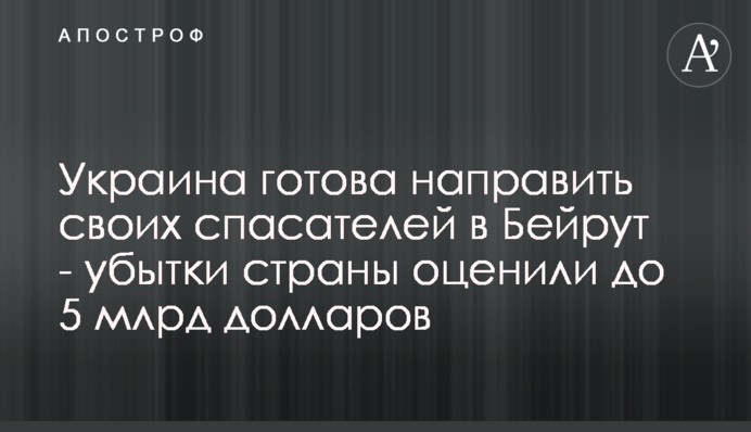 Україна готова направити своїх рятувальників у Бейрут - збитки країни оцінили до 5 млрд доларів