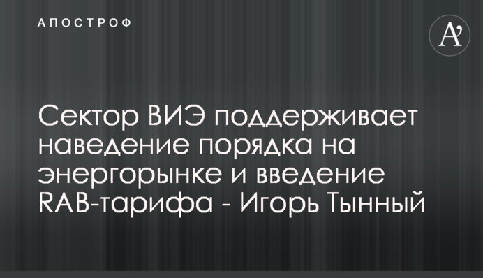 Сектор ВИЭ поддерживает наведение порядка на энергорынке и введение RAB-тарифа - Игорь Тынный
