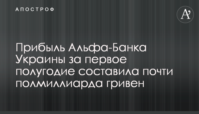 Прибыль Альфа-Банка Украины за первое полугодие составила почти полмиллиарда гривен