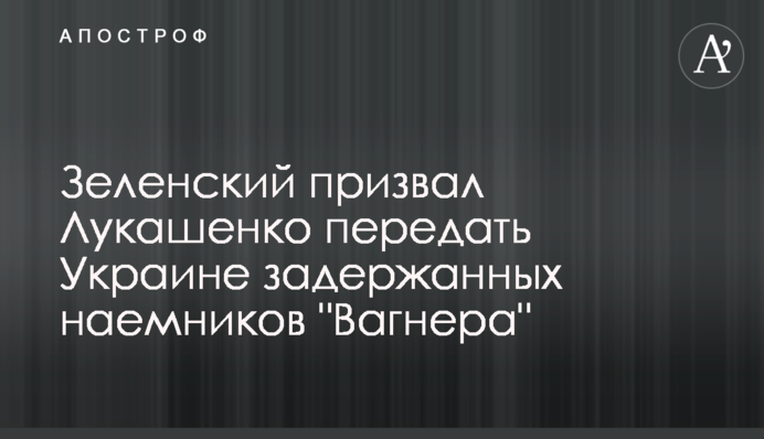 Зеленский призвал Лукашенко передать Украине задержанных наемников 