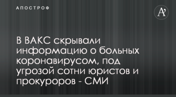 У ВАКС приховували інформацію про хворих на коронавірус, під загрозою сотні юристів і прокурорів - ЗМІ