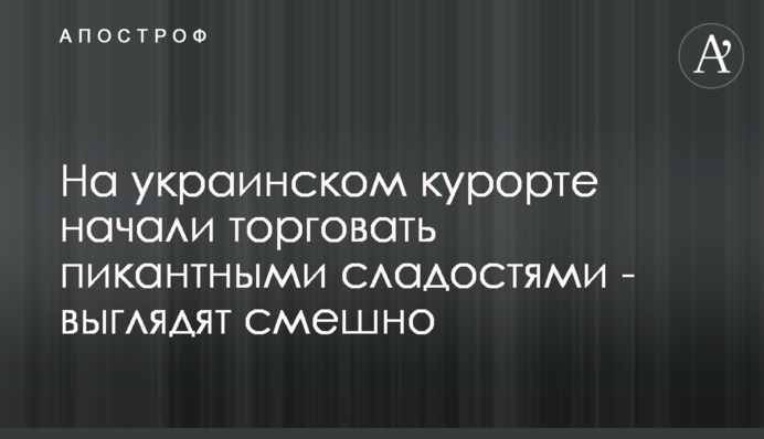 На украинском курорте начали торговать пикантными сладостями - выглядят смешно