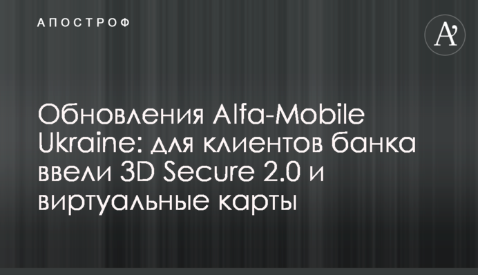 Оновлення Alfa-Mobile Ukraine: для клієнтів банку ввели 3D Secure 2.0 і віртуальні картки