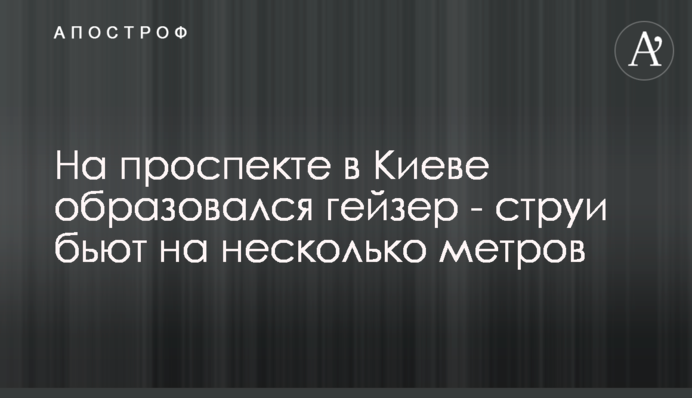 На проспекті в Києві утворився гейзер - струмені б'ють на кілька метрів
