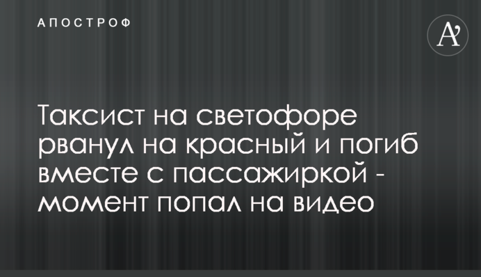 Таксист на світлофорі рвонув на червоний і загинув разом з пасажиркою - момент потрапив на відео