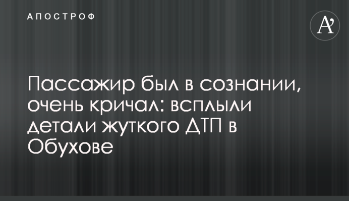 Пасажир був у свідомості і кричав: спливли деталі жахливої ДТП в Обухові
