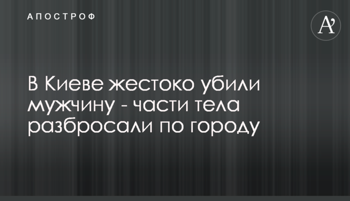 У Києві жорстоко вбили чоловіка - частини тіла розкидали по місту