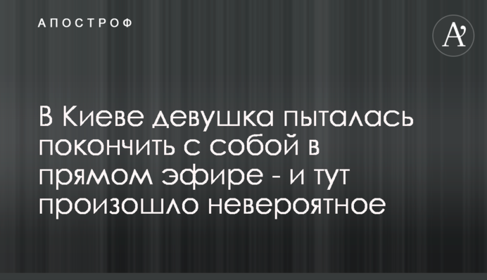 В Киеве девушка пыталась покончить с собой в прямом эфире - и тут произошло невероятное