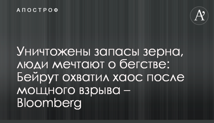 Знищено запаси зерна, люди мріють про втечу: Бейрут охопив хаос після потужного вибуху - Bloomberg