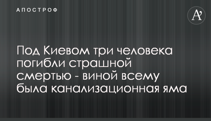 Під Києвом три людини загинули страшною смертю - виною всьому була каналізаційна яма