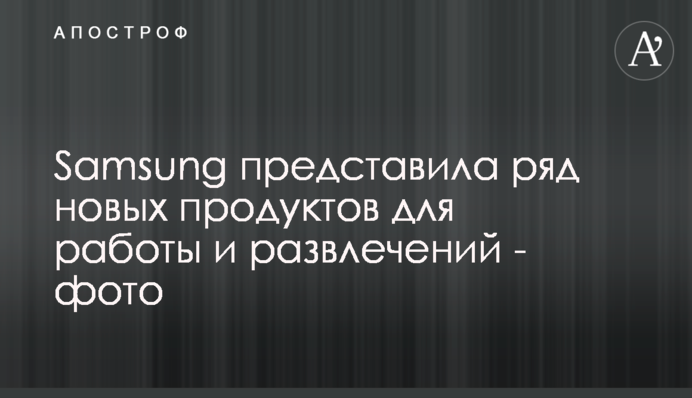 Samsung представила ряд новых продуктов для работы и развлечений - фото