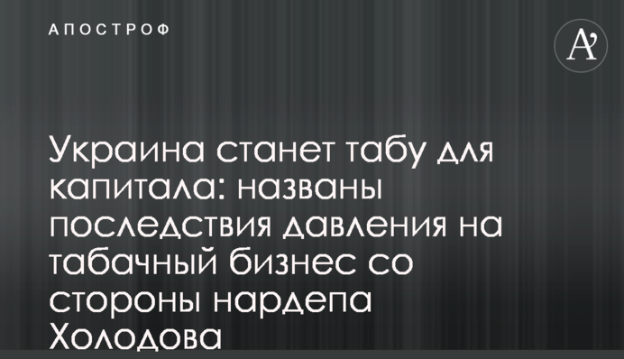 Украина станет табу для капитала: названы последствия давления на табачный бизнес со стороны нардепа Холодова