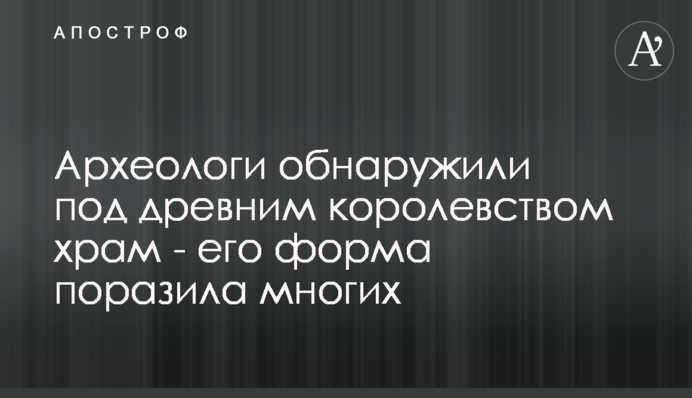 Археологи обнаружили под древним королевством храм - его форма поразила многих