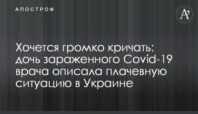 Хочеться голосно кричати: дочка зараженого Covid-19 лікаря описала плачевну ситуацію в Україні