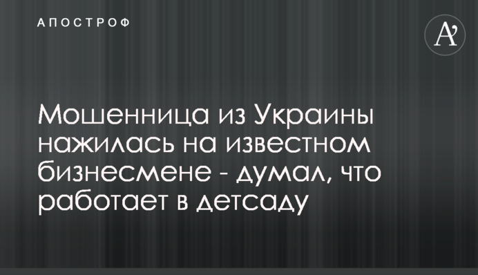 Шахрайка з України нажилася на відомому бізнесменові - думав, що працює в дитсадку
