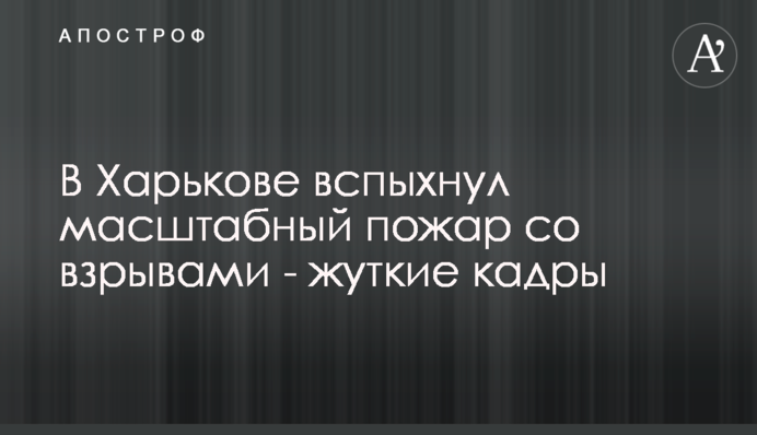 У Харкові спалахнула масштабна пожежа з вибухами - моторошні кадри