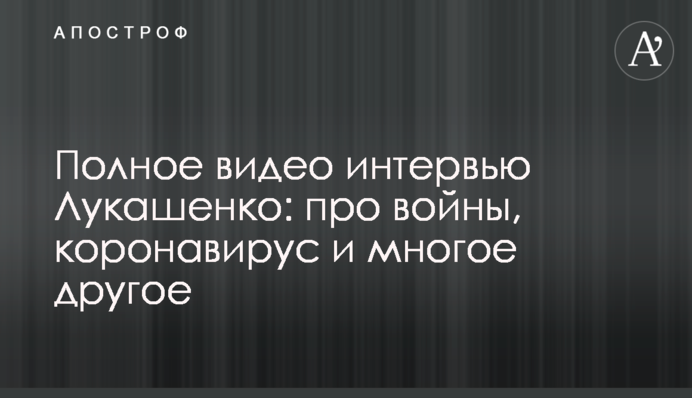 Повне відео інтерв'ю Лукашенка: про війни, коронавірус і багато іншого
