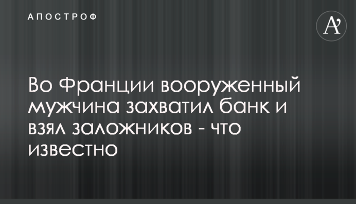 У Франції озброєний чоловік захопив банк і взяв заручників  - що відомо