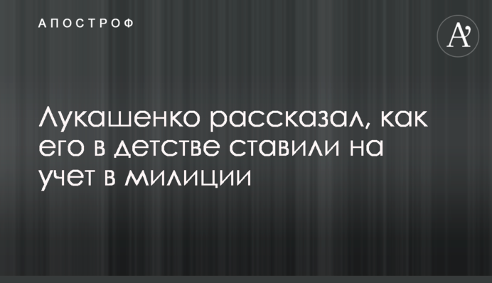 Лукашенко розповів, як його в дитинстві ставили на облік в міліції