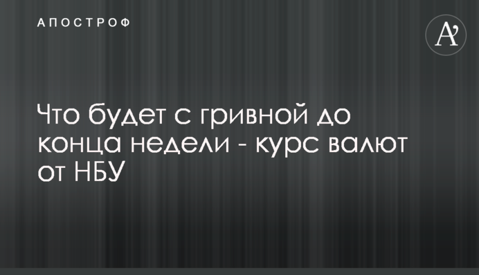Що буде з гривнею до кінця тижня - курс валют від НБУ