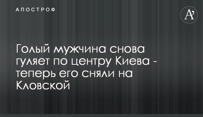 Голый мужчина снова гуляет по центру Киева - теперь его сняли на Кловской