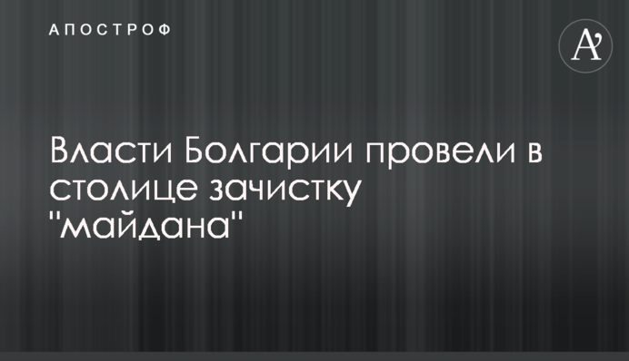 Влада Болгарії провела в столиці зачистку 