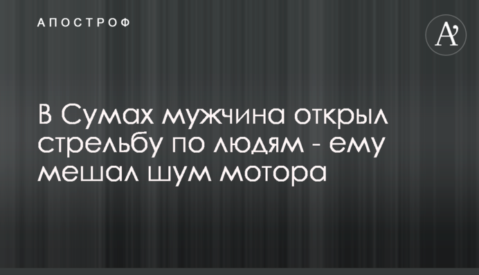 У Сумах чоловік відкрив стрілянину по людях - йому заважав шум двигуна