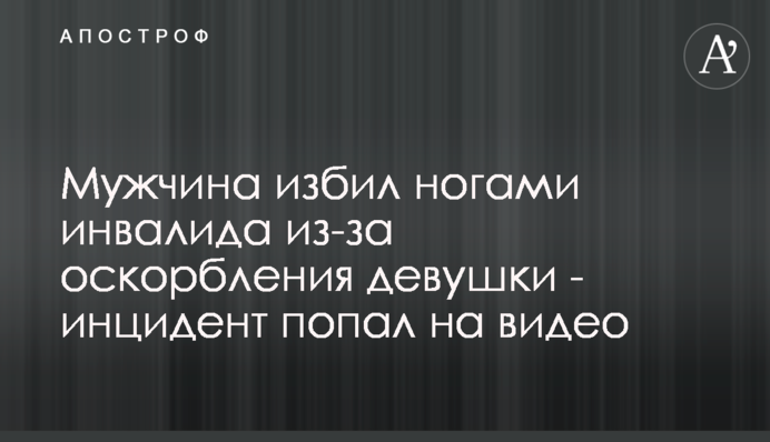 ​Чоловік побив ногами інваліда через образу дівчини - інцидент потрапив на відео