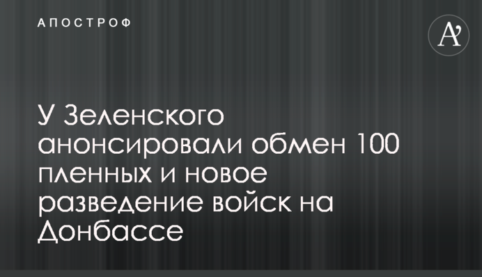 У Зеленського анонсували обмін 100 полонених і нове розведення військ на Донбасі