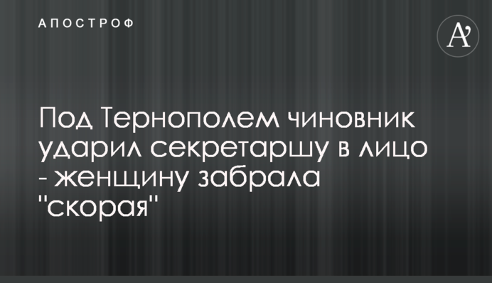 Під Тернополем чиновник вдарив секретарку в обличчя - жінку забрала 