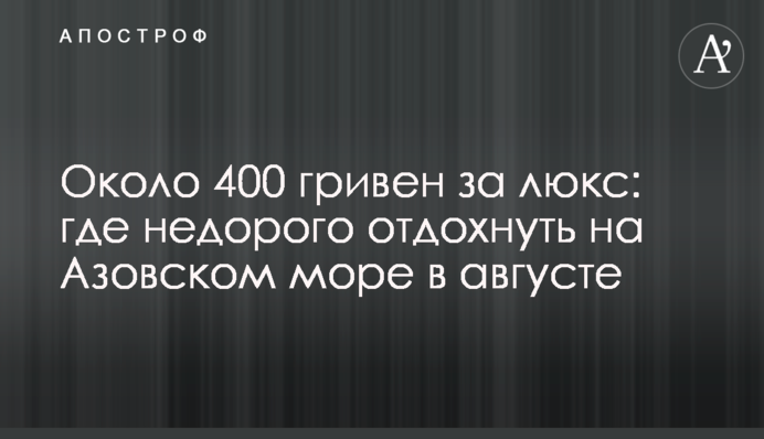 Близько 400 гривень за люкс: де недорого відпочити на Азовському морі в серпні